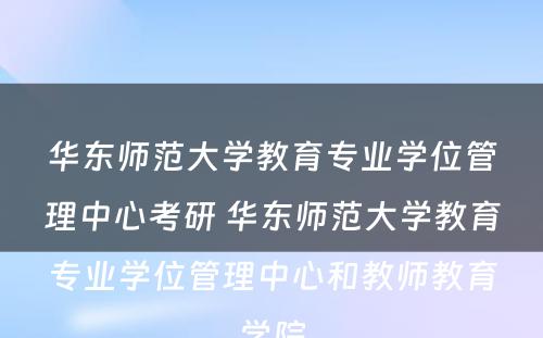 华东师范大学教育专业学位管理中心考研 华东师范大学教育专业学位管理中心和教师教育学院