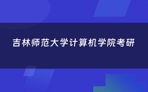 吉林师范大学计算机学院考研 