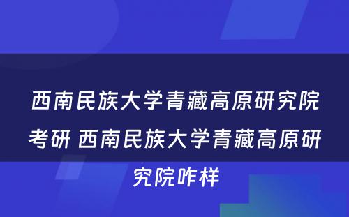 西南民族大学青藏高原研究院考研 西南民族大学青藏高原研究院咋样