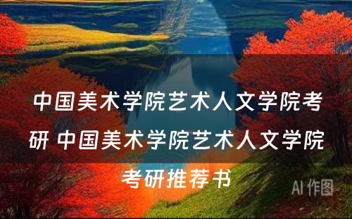 中国美术学院艺术人文学院考研 中国美术学院艺术人文学院考研推荐书