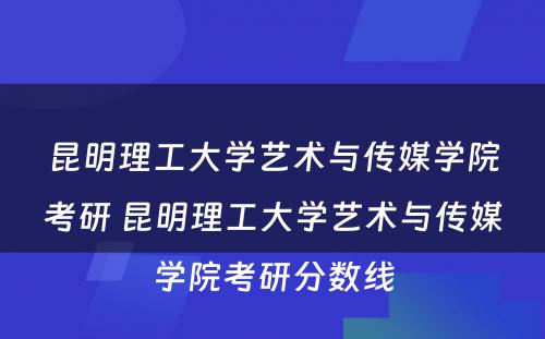 昆明理工大学艺术与传媒学院考研 昆明理工大学艺术与传媒学院考研分数线