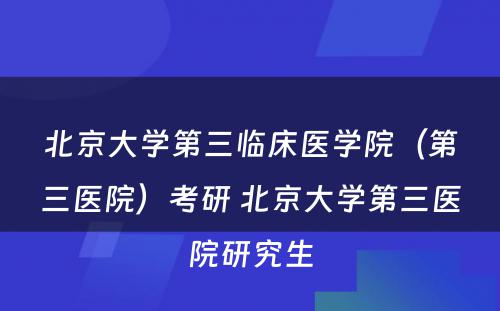 北京大学第三临床医学院（第三医院）考研 北京大学第三医院研究生