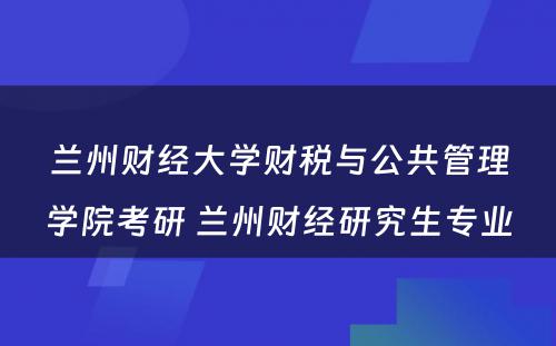 兰州财经大学财税与公共管理学院考研 兰州财经研究生专业