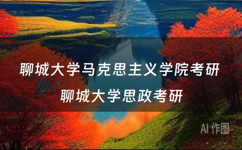 聊城大学马克思主义学院考研 聊城大学思政考研