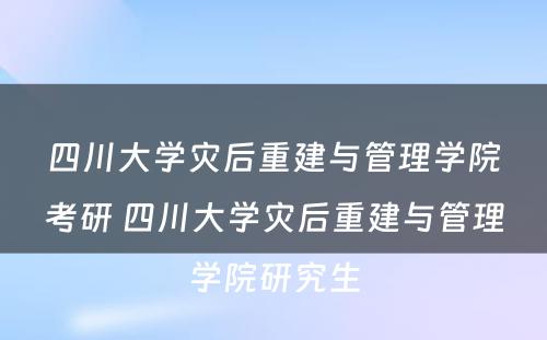 四川大学灾后重建与管理学院考研 四川大学灾后重建与管理学院研究生