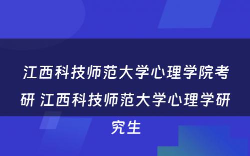 江西科技师范大学心理学院考研 江西科技师范大学心理学研究生