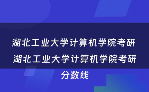 湖北工业大学计算机学院考研 湖北工业大学计算机学院考研分数线