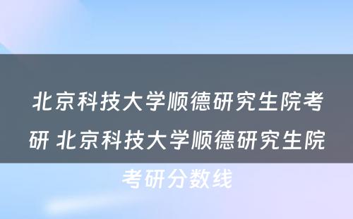 北京科技大学顺德研究生院考研 北京科技大学顺德研究生院考研分数线