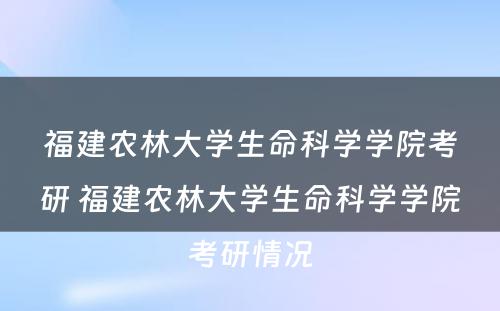 福建农林大学生命科学学院考研 福建农林大学生命科学学院考研情况