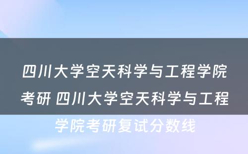 四川大学空天科学与工程学院考研 四川大学空天科学与工程学院考研复试分数线