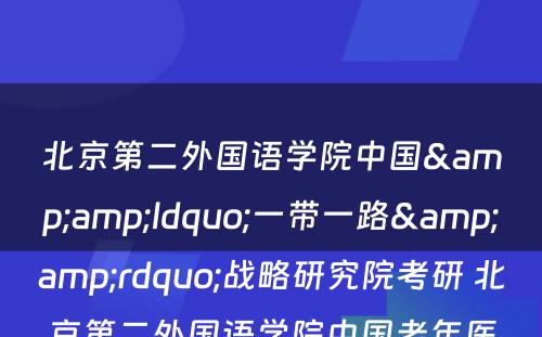 北京第二外国语学院中国&amp;ldquo;一带一路&amp;rdquo;战略研究院考研 北京第二外国语学院中国老年医学学会