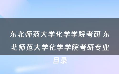 东北师范大学化学学院考研 东北师范大学化学学院考研专业目录