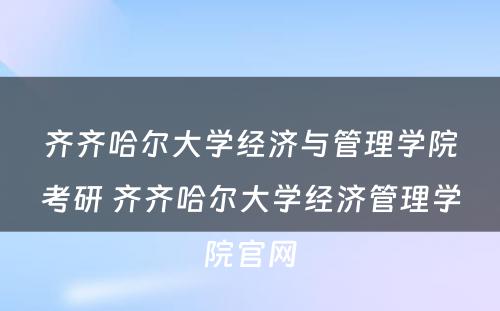 齐齐哈尔大学经济与管理学院考研 齐齐哈尔大学经济管理学院官网