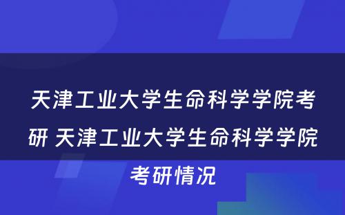 天津工业大学生命科学学院考研 天津工业大学生命科学学院考研情况