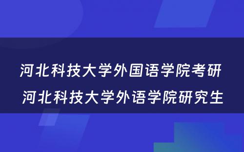 河北科技大学外国语学院考研 河北科技大学外语学院研究生