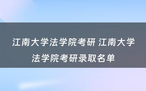 江南大学法学院考研 江南大学法学院考研录取名单