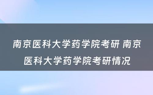 南京医科大学药学院考研 南京医科大学药学院考研情况