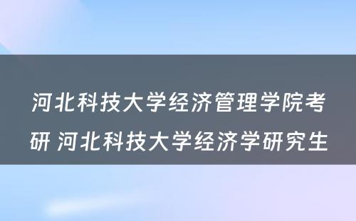 河北科技大学经济管理学院考研 河北科技大学经济学研究生