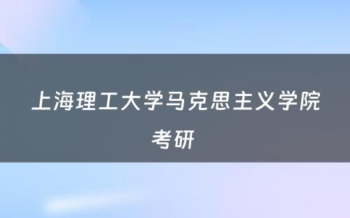 上海理工大学马克思主义学院考研 