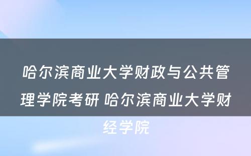 哈尔滨商业大学财政与公共管理学院考研 哈尔滨商业大学财经学院