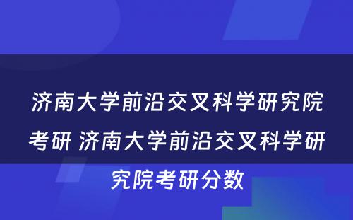 济南大学前沿交叉科学研究院考研 济南大学前沿交叉科学研究院考研分数