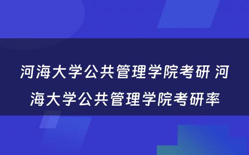 河海大学公共管理学院考研 河海大学公共管理学院考研率