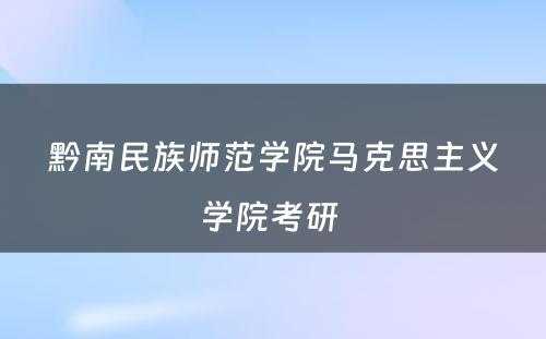 黔南民族师范学院马克思主义学院考研 