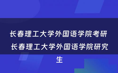 长春理工大学外国语学院考研 长春理工大学外国语学院研究生