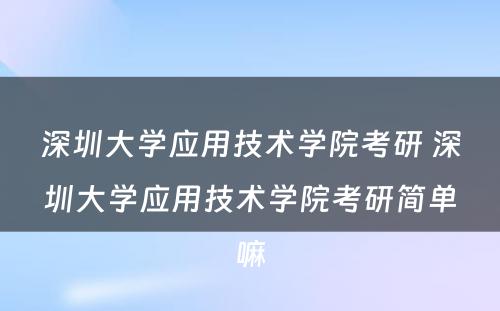 深圳大学应用技术学院考研 深圳大学应用技术学院考研简单嘛