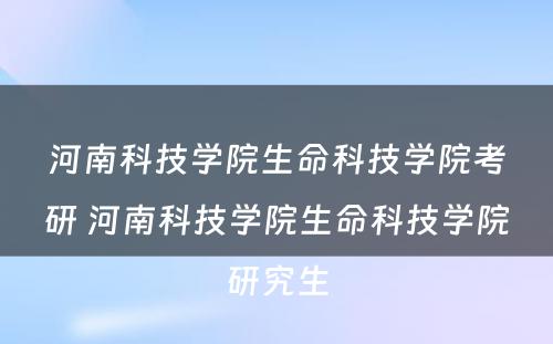 河南科技学院生命科技学院考研 河南科技学院生命科技学院研究生