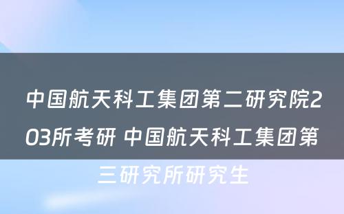 中国航天科工集团第二研究院203所考研 中国航天科工集团第三研究所研究生