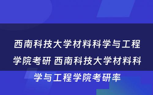 西南科技大学材料科学与工程学院考研 西南科技大学材料科学与工程学院考研率