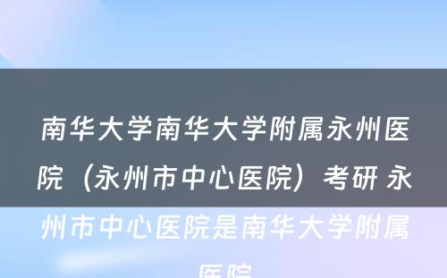 南华大学南华大学附属永州医院（永州市中心医院）考研 永州市中心医院是南华大学附属医院