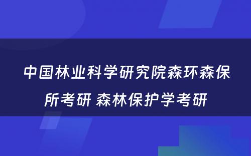 中国林业科学研究院森环森保所考研 森林保护学考研