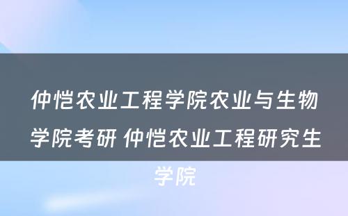 仲恺农业工程学院农业与生物学院考研 仲恺农业工程研究生学院