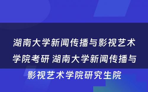 湖南大学新闻传播与影视艺术学院考研 湖南大学新闻传播与影视艺术学院研究生院