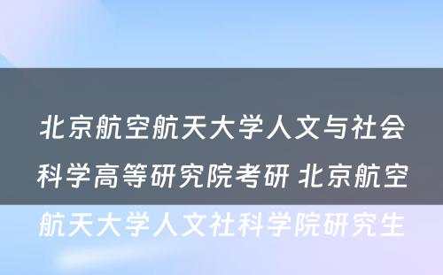 北京航空航天大学人文与社会科学高等研究院考研 北京航空航天大学人文社科学院研究生