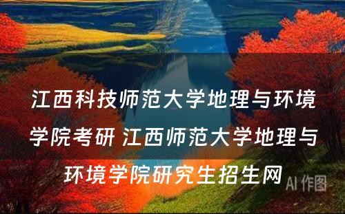 江西科技师范大学地理与环境学院考研 江西师范大学地理与环境学院研究生招生网