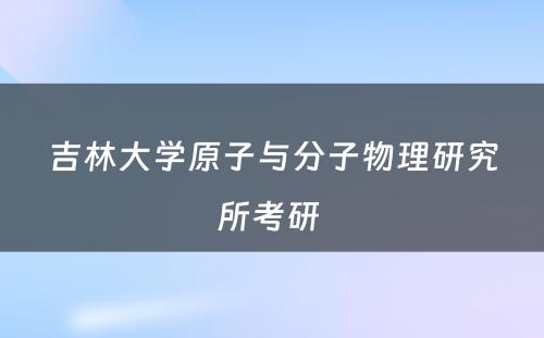 吉林大学原子与分子物理研究所考研 