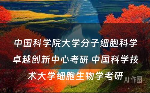 中国科学院大学分子细胞科学卓越创新中心考研 中国科学技术大学细胞生物学考研