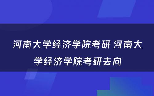 河南大学经济学院考研 河南大学经济学院考研去向