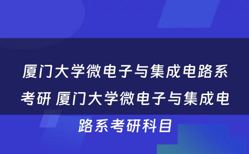 厦门大学微电子与集成电路系考研 厦门大学微电子与集成电路系考研科目