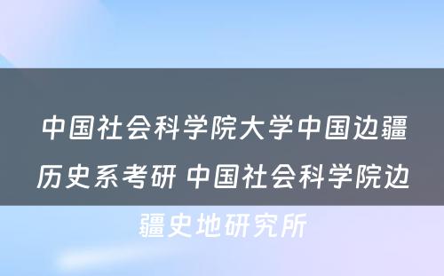 中国社会科学院大学中国边疆历史系考研 中国社会科学院边疆史地研究所