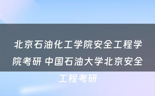 北京石油化工学院安全工程学院考研 中国石油大学北京安全工程考研