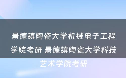 景德镇陶瓷大学机械电子工程学院考研 景德镇陶瓷大学科技艺术学院考研