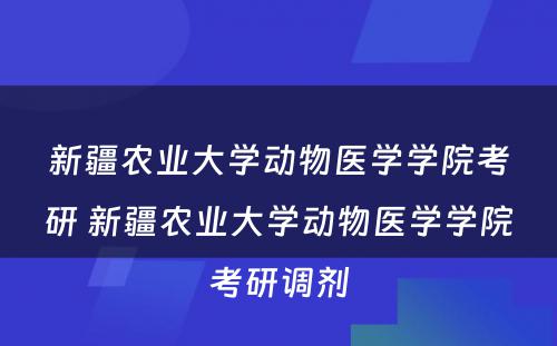 新疆农业大学动物医学学院考研 新疆农业大学动物医学学院考研调剂