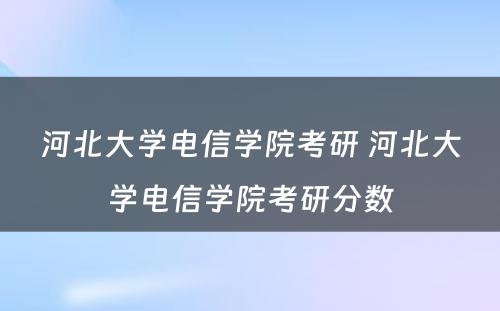 河北大学电信学院考研 河北大学电信学院考研分数