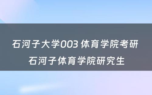 石河子大学003 体育学院考研 石河子体育学院研究生