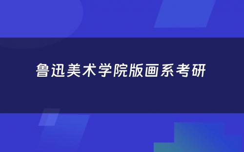 鲁迅美术学院版画系考研 