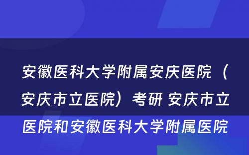 安徽医科大学附属安庆医院（安庆市立医院）考研 安庆市立医院和安徽医科大学附属医院